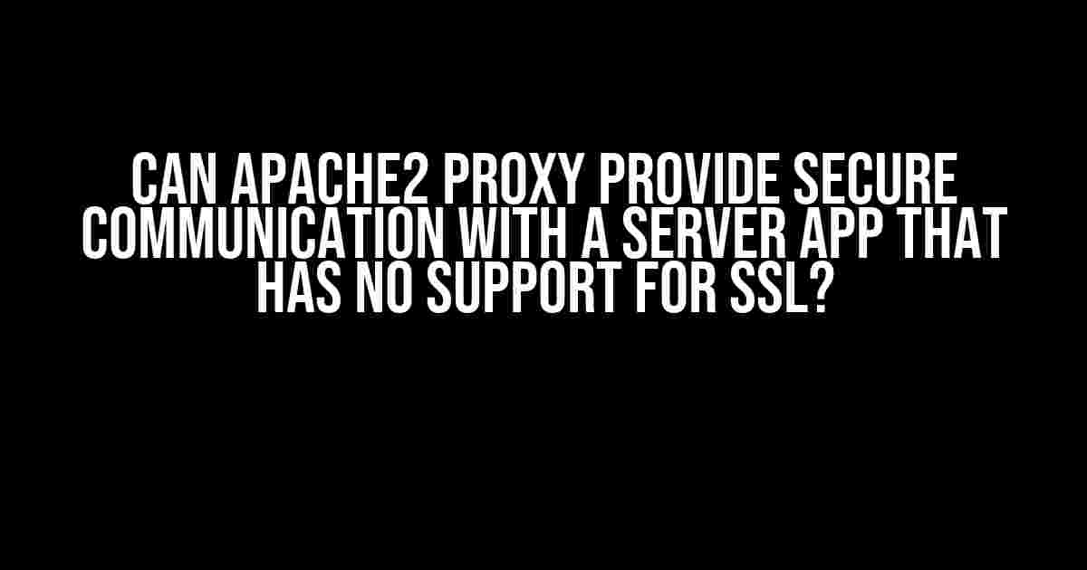 Can Apache2 Proxy Provide Secure Communication with a Server App that has No Support for SSL?