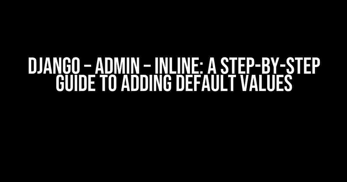 Django – Admin – Inline: A Step-by-Step Guide to Adding Default Values