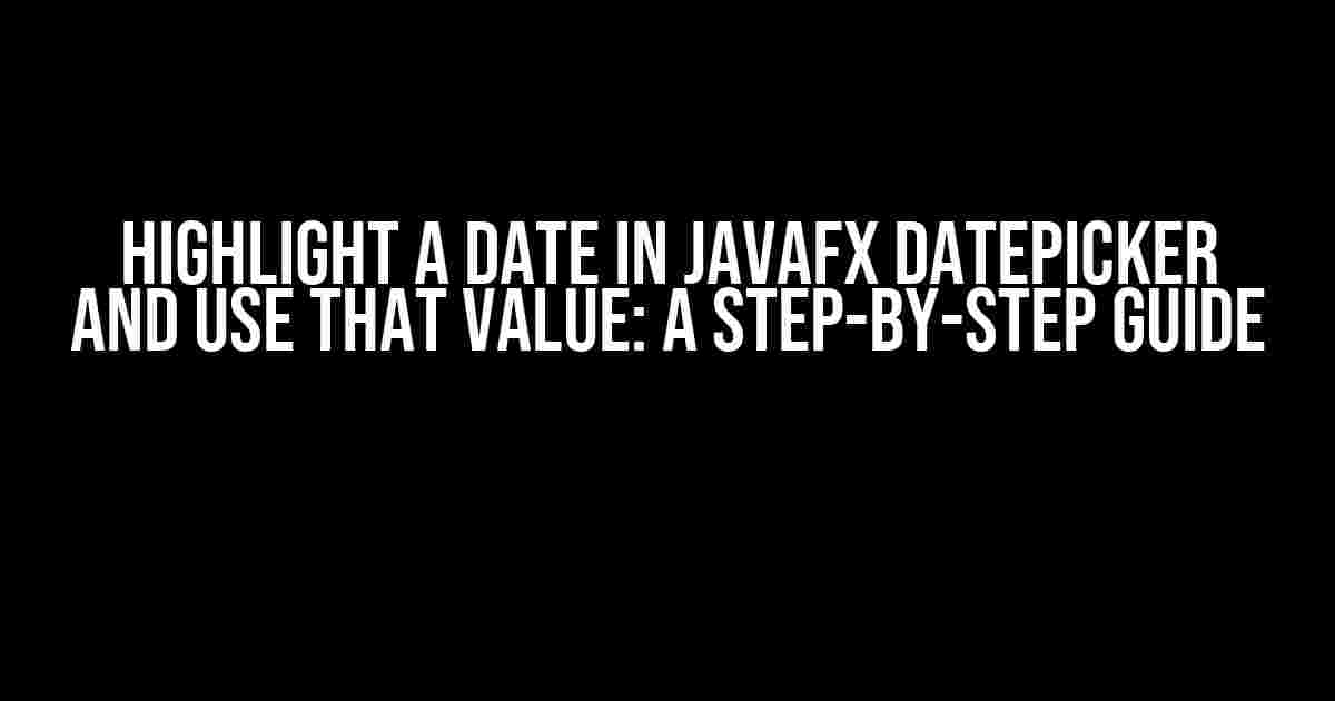 Highlight a Date in JavaFX DatePicker and Use That Value: A Step-by-Step Guide