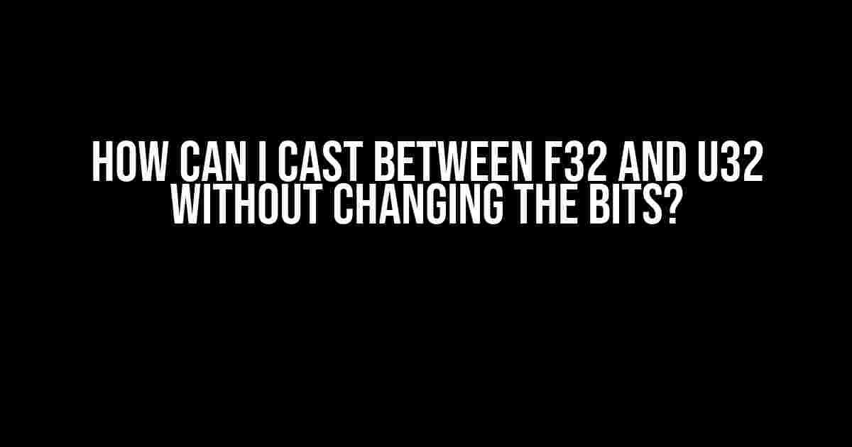 How can I cast between f32 and u32 without changing the bits?