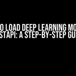 How to Load Deep Learning Model in FastAPI: A Step-by-Step Guide