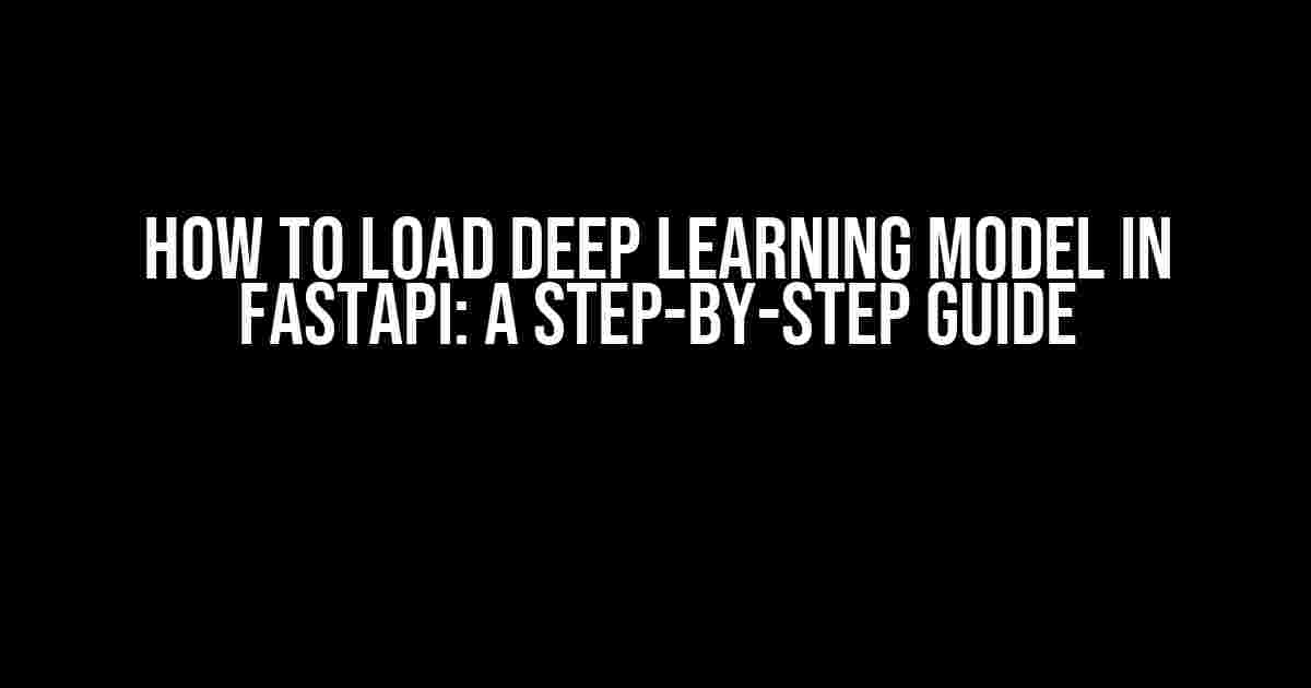 How to Load Deep Learning Model in FastAPI: A Step-by-Step Guide