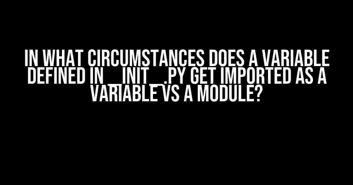 In what circumstances does a variable defined in __init__.py get imported as a variable vs a module?