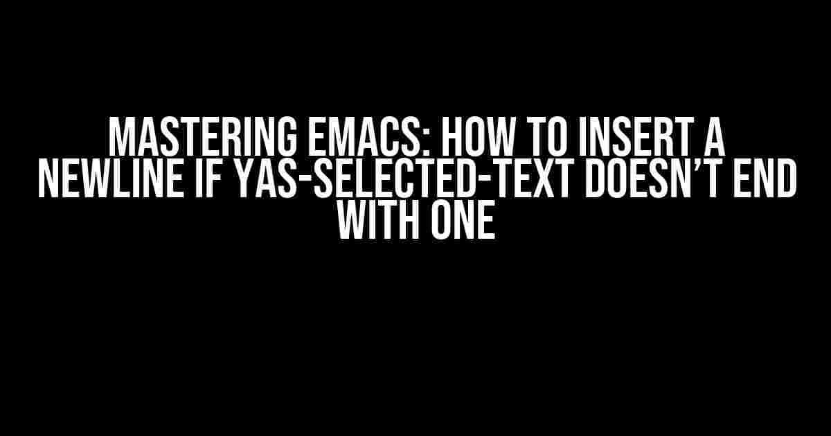 Mastering Emacs: How to Insert a Newline if Yas-Selected-Text Doesn’t End with One