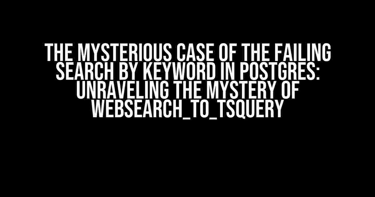 The Mysterious Case of the Failing Search by Keyword in Postgres: Unraveling the Mystery of websearch_to_tsquery