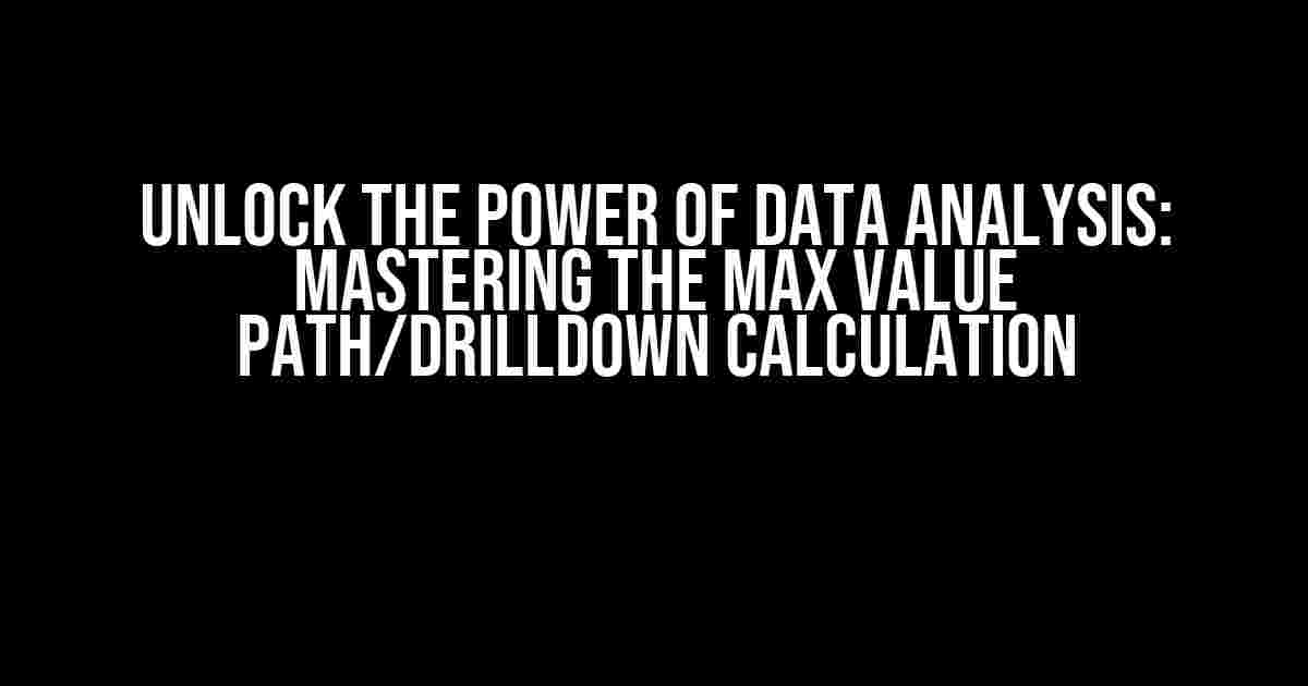 Unlock the Power of Data Analysis: Mastering the Max Value Path/Drilldown Calculation