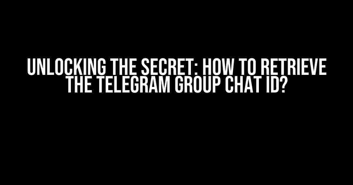 Unlocking the Secret: How to Retrieve the Telegram Group Chat ID?