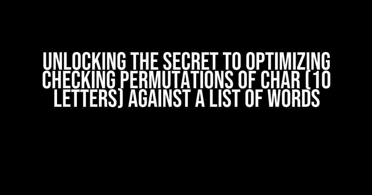 Unlocking the Secret to Optimizing Checking Permutations of Char (10 letters) against a List of Words