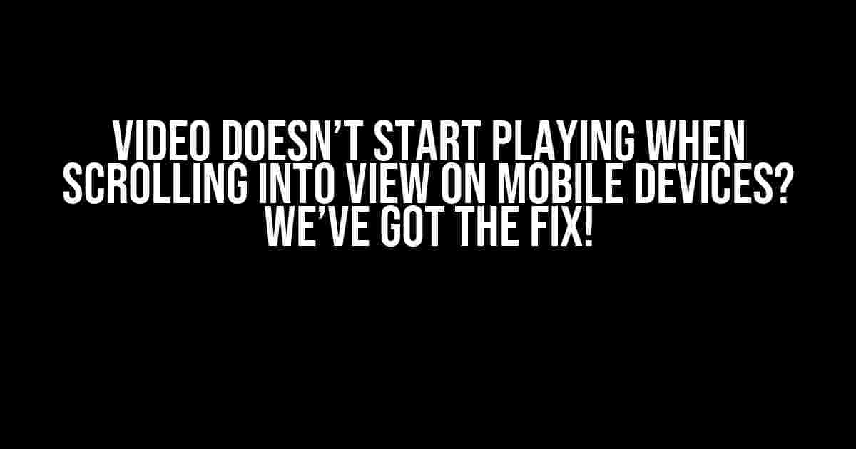 Video Doesn’t Start Playing When Scrolling into View on Mobile Devices? We’ve Got the Fix!