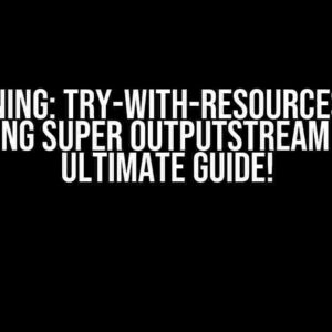 Warning: Try-with-Resources for Closing Super OutputStream – The Ultimate Guide!