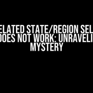 Why Related State/Region Selection Field Does Not Work: Unraveling the Mystery